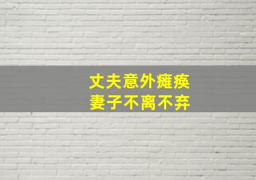 丈夫意外瘫痪 妻子不离不弃